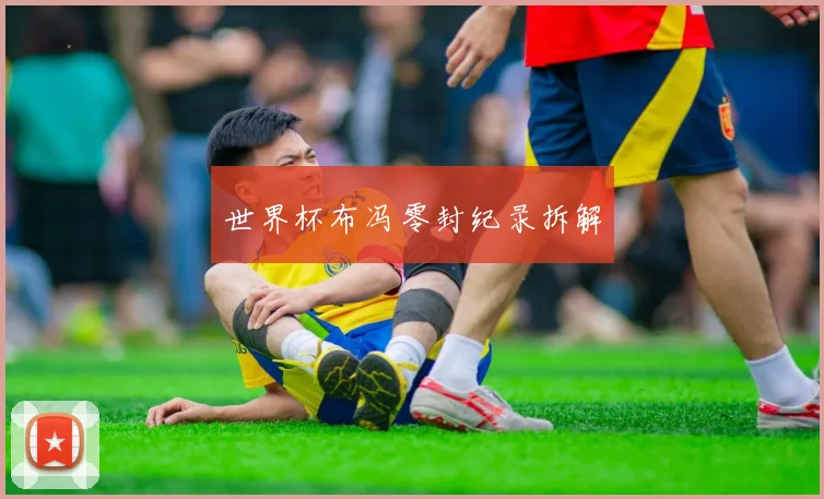 世界杯布冯零封纪录拆解