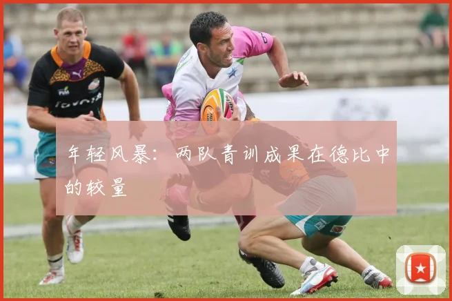 年轻风暴：两队青训成果在德比中的较量