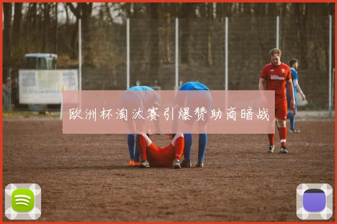 欧洲杯淘汰赛引爆赞助商暗战