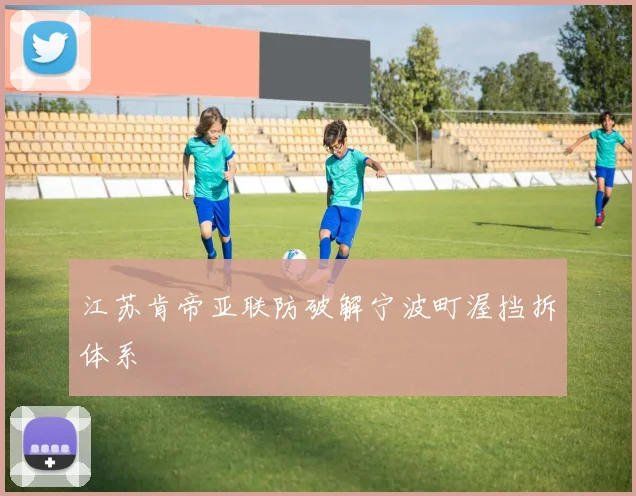 江苏肯帝亚联防破解宁波町渥挡拆体系