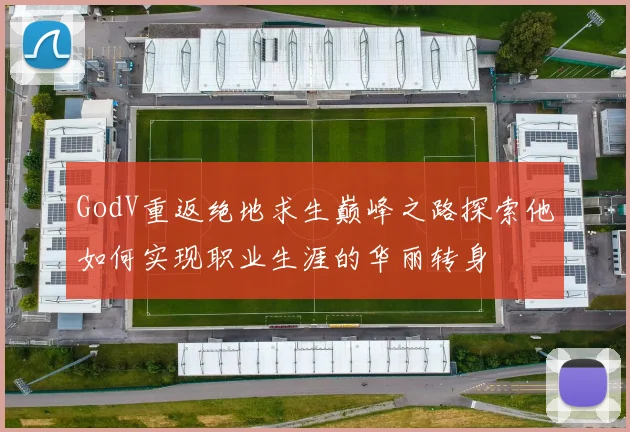 GodV重返绝地求生巅峰之路探索他如何实现职业生涯的华丽转身
