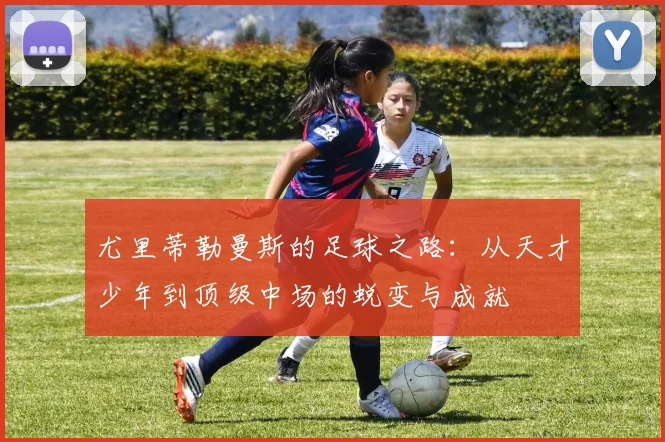 尤里蒂勒曼斯的足球之路：从天才少年到顶级中场的蜕变与成就