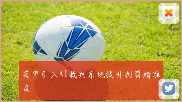 荷甲引入AI裁判系统提升判罚精准度