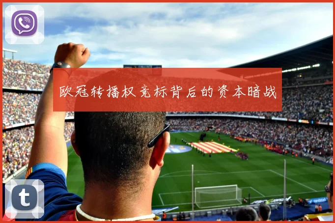 欧冠转播权竞标背后的资本暗战